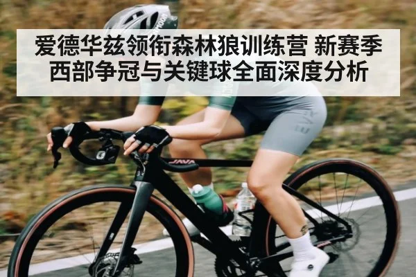 爱德华兹领衔森林狼训练营 新赛季西部争冠与关键球全面深度分析