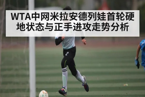 WTA中网米拉安德列娃首轮硬地状态与正手进攻走势分析