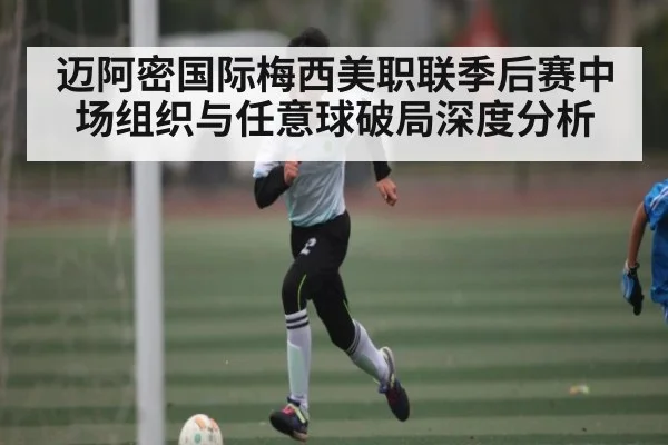 迈阿密国际梅西美职联季后赛中场组织与任意球破局深度分析