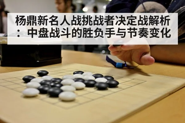 杨鼎新名人战挑战者决定战解析：中盘战斗的胜负手与节奏变化